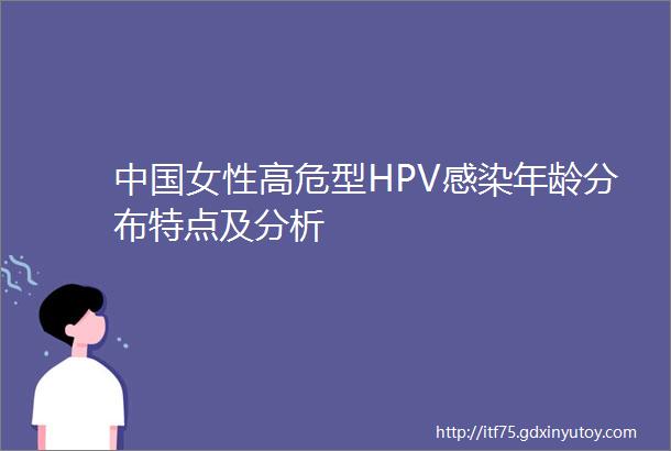 中国女性高危型HPV感染年龄分布特点及分析